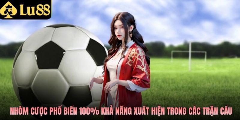 Những nhóm cược phổ biến 100% khả năng xuất hiện trong các trận cầu
